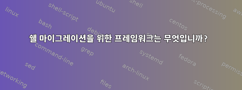 쉘 마이그레이션을 위한 프레임워크는 무엇입니까?