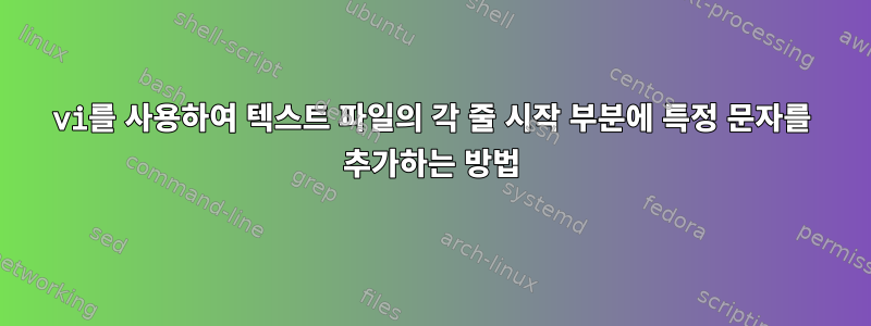 vi를 사용하여 텍스트 파일의 각 줄 시작 부분에 특정 문자를 추가하는 방법