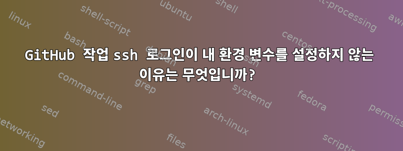 GitHub 작업 ssh 로그인이 내 환경 변수를 설정하지 않는 이유는 무엇입니까?