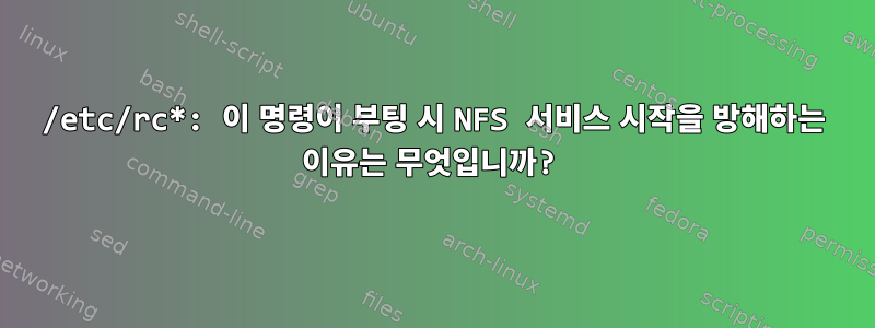 /etc/rc*: 이 명령이 부팅 시 NFS 서비스 시작을 방해하는 이유는 무엇입니까?