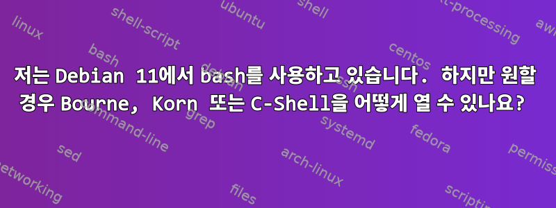 저는 Debian 11에서 bash를 사용하고 있습니다. 하지만 원할 경우 Bourne, Korn 또는 C-Shell을 어떻게 열 수 있나요?