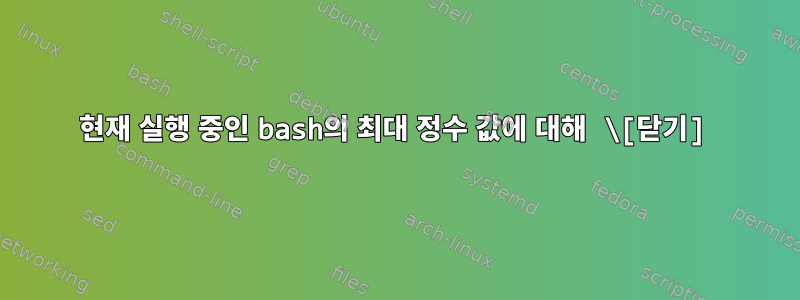 현재 실행 중인 bash의 최대 정수 값에 대해 \[닫기]