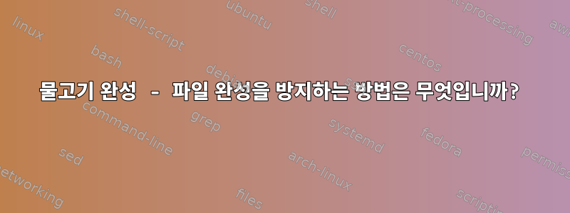 물고기 완성 - 파일 완성을 방지하는 방법은 무엇입니까?