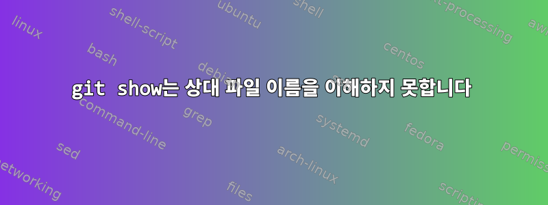 git show는 상대 파일 이름을 이해하지 못합니다