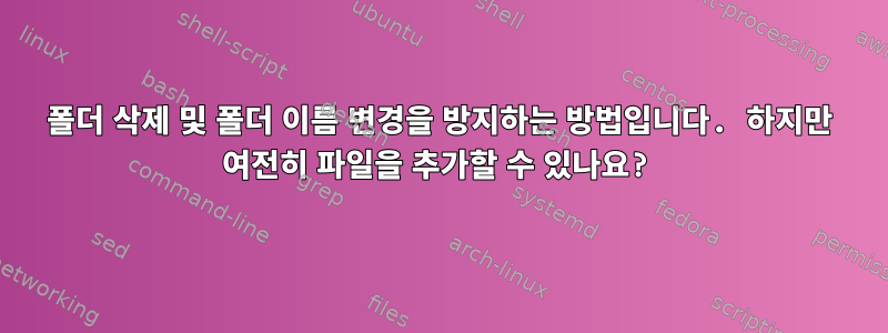 폴더 삭제 및 폴더 이름 변경을 방지하는 방법입니다. 하지만 여전히 파일을 추가할 수 있나요?