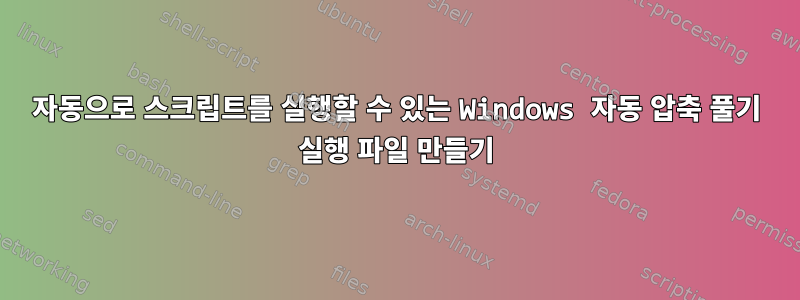 자동으로 스크립트를 실행할 수 있는 Windows 자동 압축 풀기 실행 파일 만들기