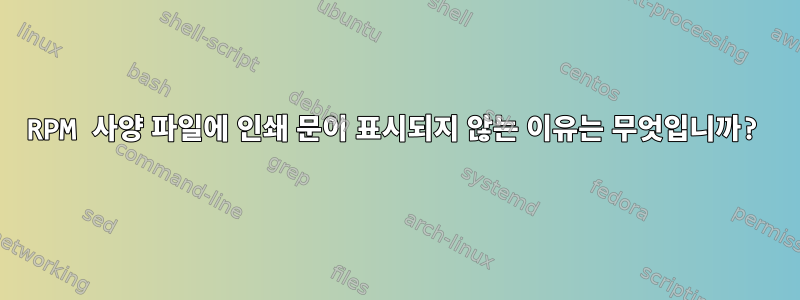 RPM 사양 파일에 인쇄 문이 표시되지 않는 이유는 무엇입니까?