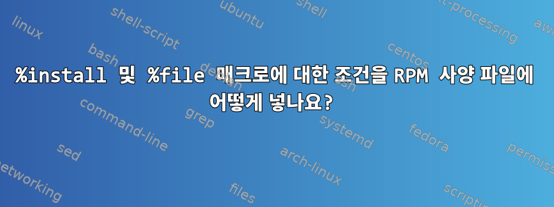 %install 및 %file 매크로에 대한 조건을 RPM 사양 파일에 어떻게 넣나요?