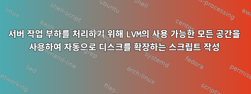 서버 작업 부하를 처리하기 위해 LVM의 사용 가능한 모든 공간을 사용하여 자동으로 디스크를 확장하는 스크립트 작성