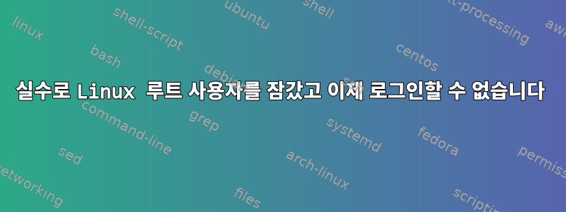 실수로 Linux 루트 사용자를 잠갔고 이제 로그인할 수 없습니다