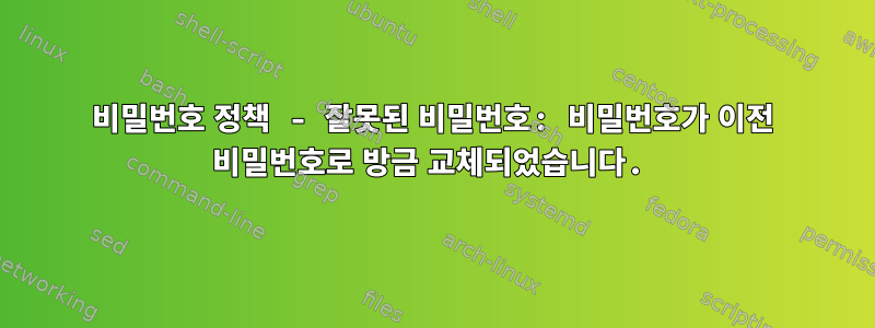 비밀번호 정책 - 잘못된 비밀번호: 비밀번호가 이전 비밀번호로 방금 교체되었습니다.