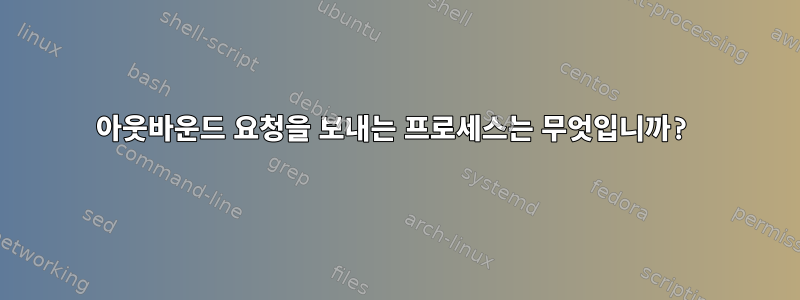 아웃바운드 요청을 보내는 프로세스는 무엇입니까?