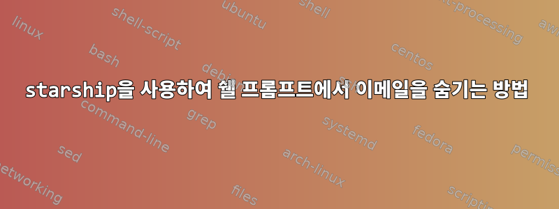 starship을 사용하여 쉘 프롬프트에서 이메일을 숨기는 방법