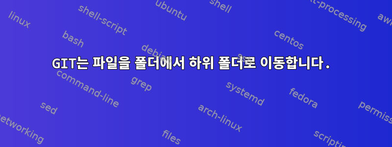 GIT는 파일을 폴더에서 하위 폴더로 이동합니다.