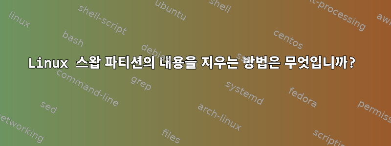 Linux 스왑 파티션의 내용을 지우는 방법은 무엇입니까?