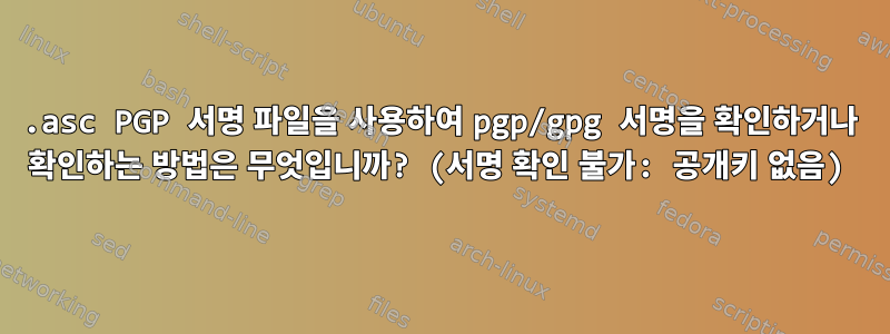 .asc PGP 서명 파일을 사용하여 pgp/gpg 서명을 확인하거나 확인하는 방법은 무엇입니까? (서명 확인 불가: 공개키 없음)