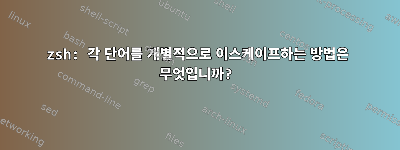 zsh: 각 단어를 개별적으로 이스케이프하는 방법은 무엇입니까?