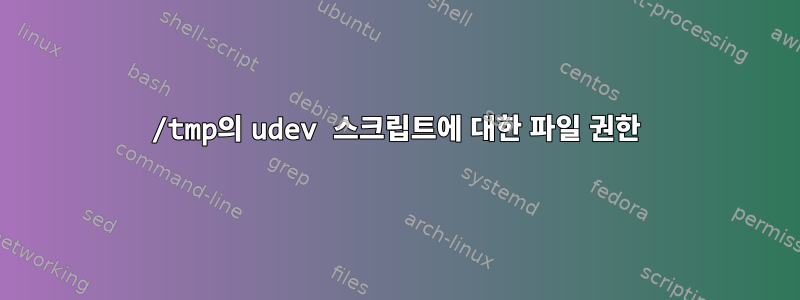 /tmp의 udev 스크립트에 대한 파일 권한