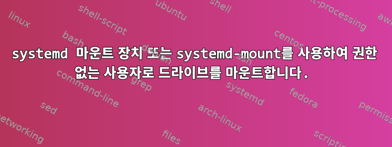 systemd 마운트 장치 또는 systemd-mount를 사용하여 권한 없는 사용자로 드라이브를 마운트합니다.