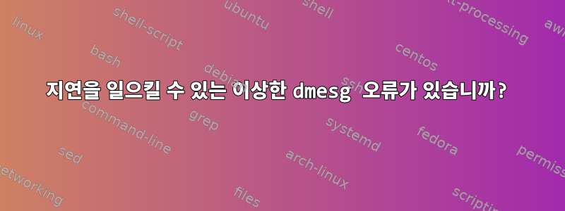 지연을 일으킬 수 있는 이상한 dmesg 오류가 있습니까?