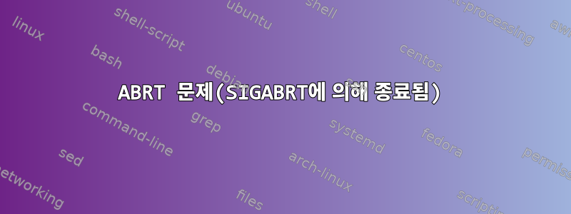 ABRT 문제(SIGABRT에 의해 종료됨)