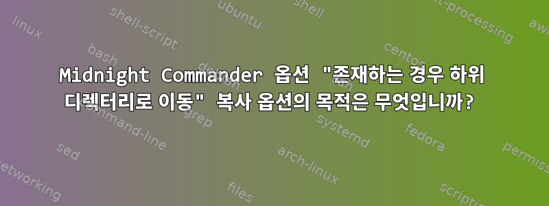 Midnight Commander 옵션 "존재하는 경우 하위 디렉터리로 이동" 복사 옵션의 목적은 무엇입니까?