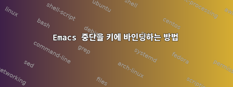 Emacs 중단을 키에 바인딩하는 방법