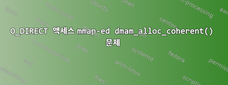 O_DIRECT 액세스 mmap-ed dmam_alloc_coherent() 문제