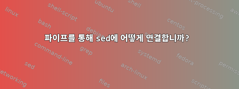 파이프를 통해 sed에 어떻게 연결합니까?