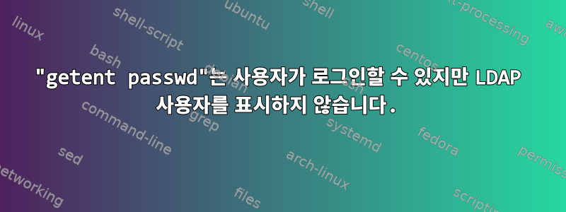 "getent passwd"는 사용자가 로그인할 수 있지만 LDAP 사용자를 표시하지 않습니다.