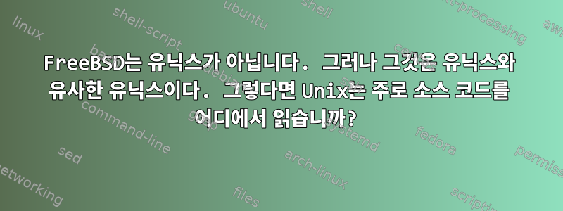 FreeBSD는 유닉스가 아닙니다. 그러나 그것은 유닉스와 유사한 유닉스이다. 그렇다면 Unix는 주로 소스 코드를 어디에서 읽습니까?