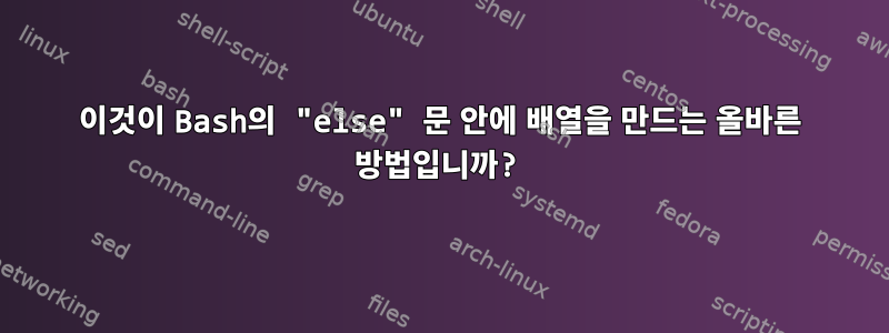 이것이 Bash의 "else" 문 안에 배열을 만드는 올바른 방법입니까?