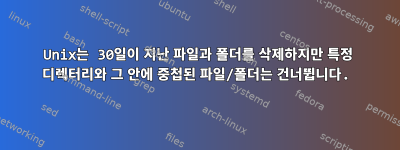 Unix는 30일이 지난 파일과 폴더를 삭제하지만 특정 디렉터리와 그 안에 중첩된 파일/폴더는 건너뜁니다.