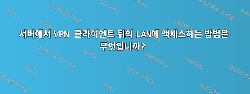 서버에서 VPN 클라이언트 뒤의 LAN에 액세스하는 방법은 무엇입니까?