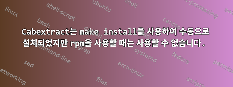 Cabextract는 make install을 사용하여 수동으로 설치되었지만 rpm을 사용할 때는 사용할 수 없습니다.