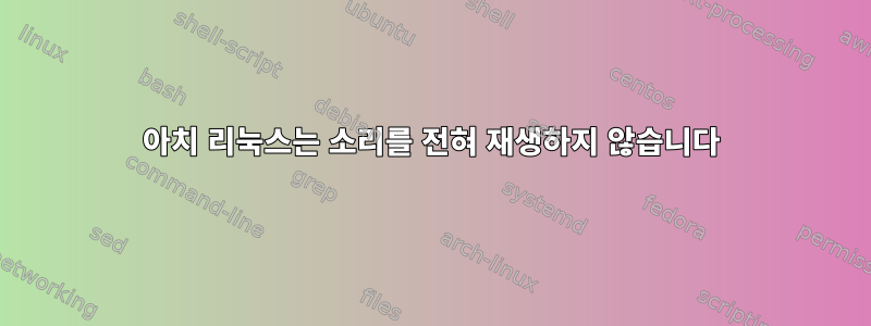 아치 리눅스는 소리를 전혀 재생하지 않습니다