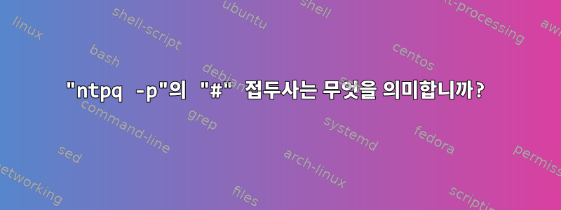 "ntpq -p"의 "#" 접두사는 무엇을 의미합니까?