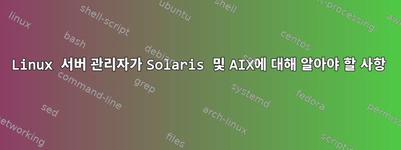 Linux 서버 관리자가 Solaris 및 AIX에 대해 알아야 할 사항