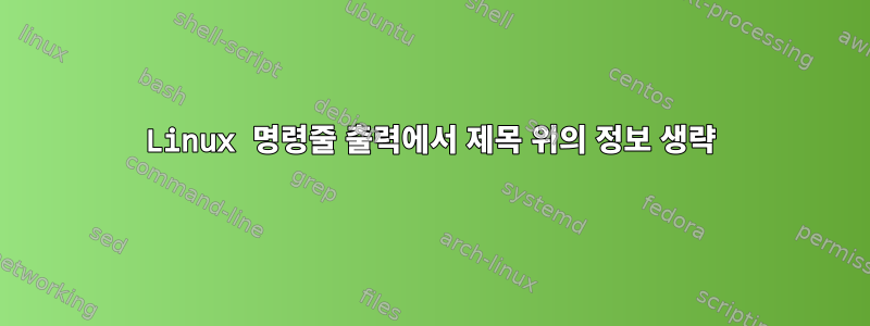 Linux 명령줄 출력에서 ​​제목 위의 정보 생략