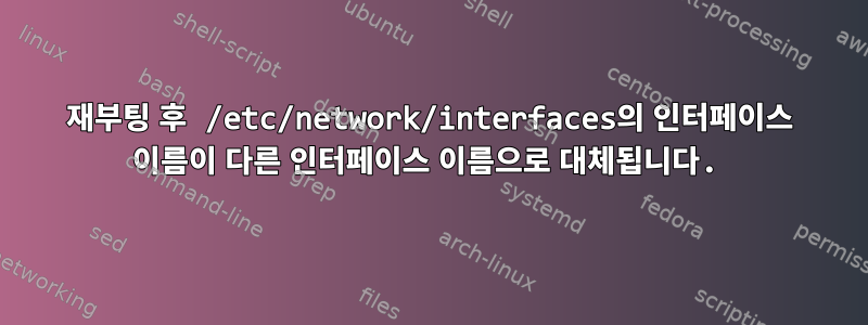 재부팅 후 /etc/network/interfaces의 인터페이스 이름이 다른 인터페이스 이름으로 대체됩니다.