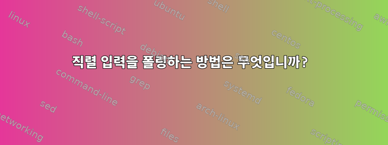 직렬 입력을 폴링하는 방법은 무엇입니까?