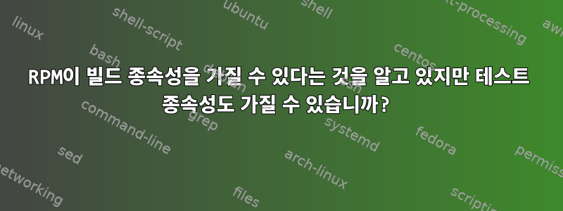 RPM이 빌드 종속성을 가질 수 있다는 것을 알고 있지만 테스트 종속성도 가질 수 있습니까?