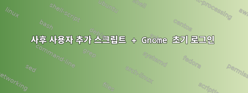 사후 사용자 추가 스크립트 + Gnome 초기 로그인