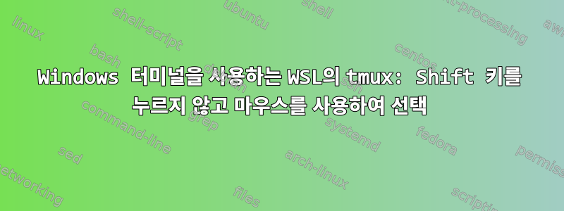 Windows 터미널을 사용하는 WSL의 tmux: Shift 키를 누르지 않고 마우스를 사용하여 선택