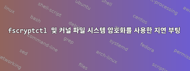 fscryptctl 및 커널 파일 시스템 암호화를 사용한 지연 부팅