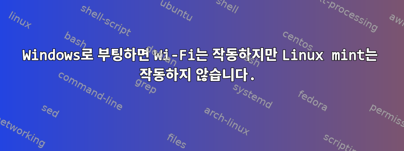 Windows로 부팅하면 Wi-Fi는 작동하지만 Linux mint는 작동하지 않습니다.