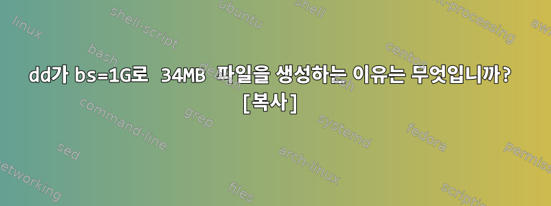 dd가 bs=1G로 34MB 파일을 생성하는 이유는 무엇입니까? [복사]