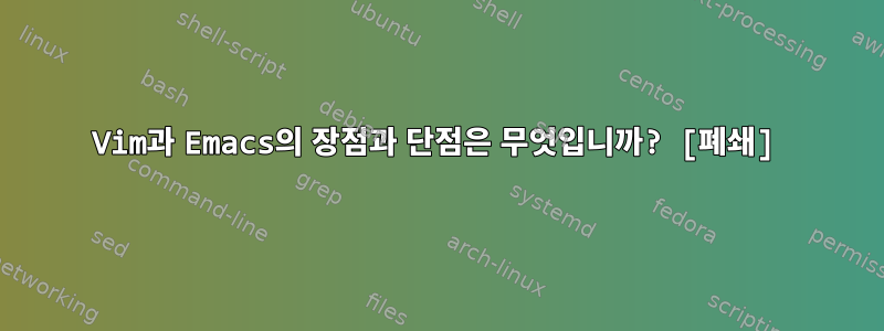 Vim과 Emacs의 장점과 단점은 무엇입니까? [폐쇄]