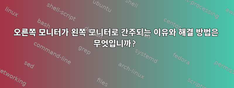 오른쪽 모니터가 왼쪽 모니터로 간주되는 이유와 해결 방법은 무엇입니까?