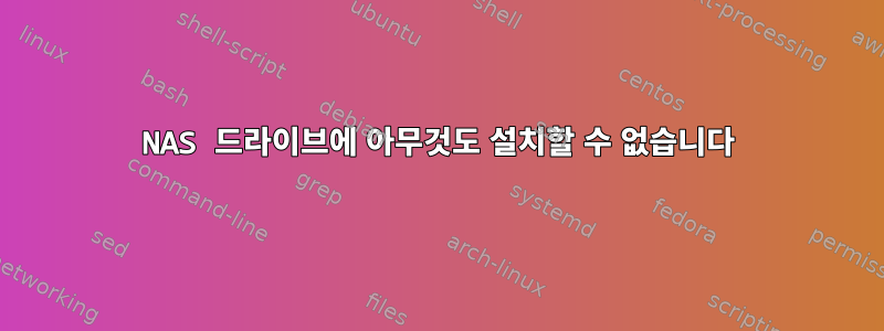 NAS 드라이브에 아무것도 설치할 수 없습니다